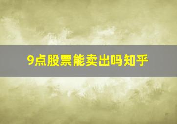 9点股票能卖出吗知乎