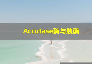 Accutase酶与胰酶