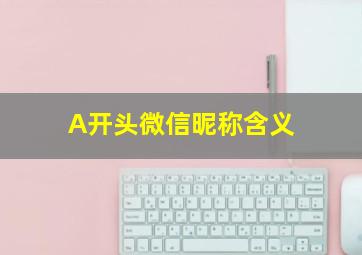 A开头微信昵称含义