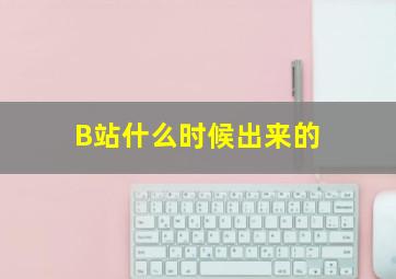 B站什么时候出来的