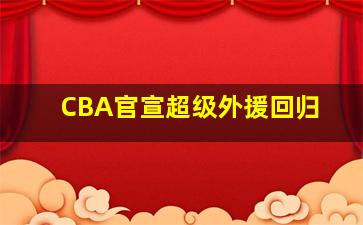 CBA官宣超级外援回归