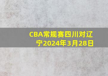 CBA常规赛四川对辽宁2024年3月28日