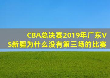 CBA总决赛2019年广东VS新疆为什么没有第三场的比赛