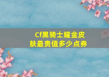 Cf黑骑士耀金皮肤最贵值多少点券