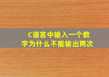 C语言中输入一个数字为什么不能输出两次