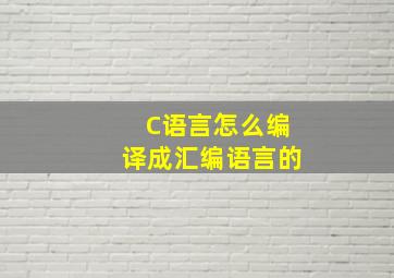 C语言怎么编译成汇编语言的