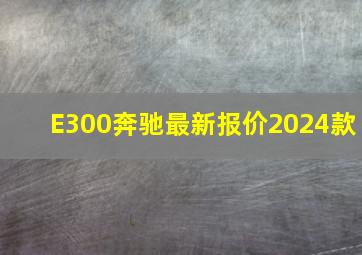 E300奔驰最新报价2024款