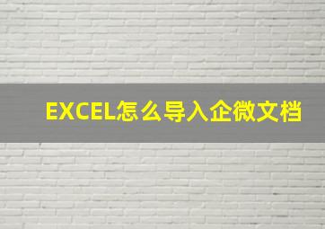 EXCEL怎么导入企微文档