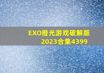 EXO橙光游戏破解版2023合集4399