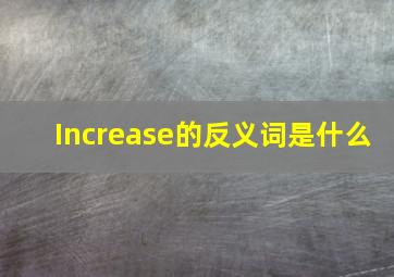 Increase的反义词是什么