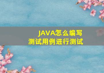 JAVA怎么编写测试用例进行测试