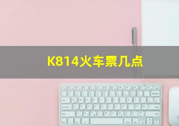 K814火车票几点