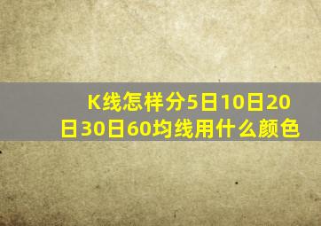 K线怎样分5日10日20日30日60均线用什么颜色