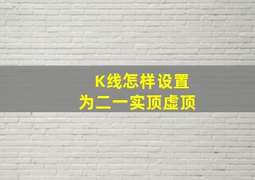 K线怎样设置为二一实顶虚顶