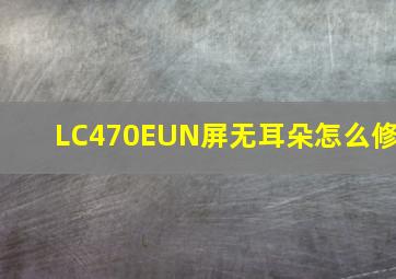 LC470EUN屏无耳朵怎么修