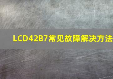 LCD42B7常见故障解决方法