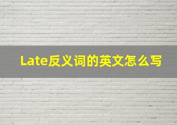 Late反义词的英文怎么写