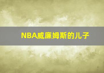 NBA威廉姆斯的儿子