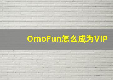 OmoFun怎么成为VIP