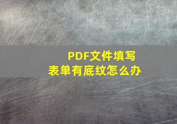 PDF文件填写表单有底纹怎么办