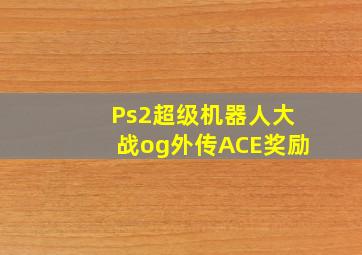 Ps2超级机器人大战og外传ACE奖励