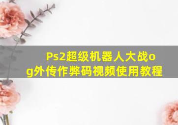 Ps2超级机器人大战og外传作弊码视频使用教程