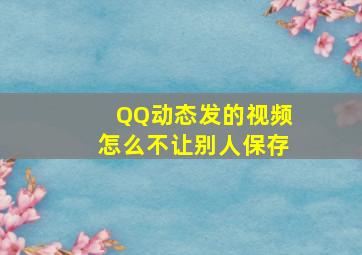 QQ动态发的视频怎么不让别人保存