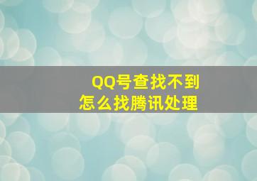 QQ号查找不到怎么找腾讯处理