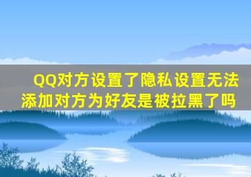 QQ对方设置了隐私设置无法添加对方为好友是被拉黑了吗