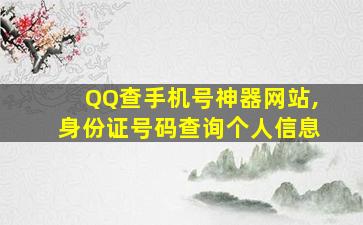 QQ查手机号神器网站,身份证号码查询个人信息