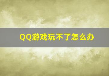 QQ游戏玩不了怎么办