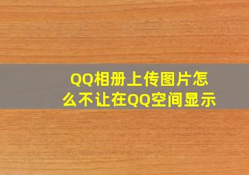 QQ相册上传图片怎么不让在QQ空间显示