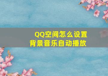 QQ空间怎么设置背景音乐自动播放