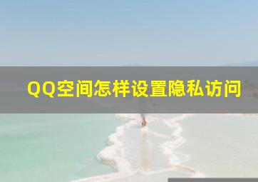 QQ空间怎样设置隐私访问