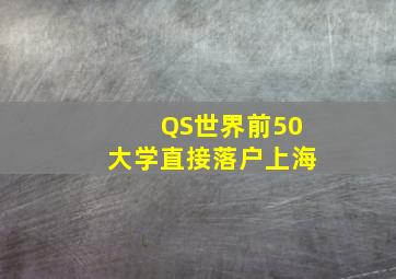 QS世界前50大学直接落户上海