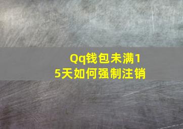 Qq钱包未满15天如何强制注销