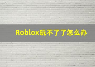 Roblox玩不了了怎么办