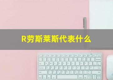 R劳斯莱斯代表什么