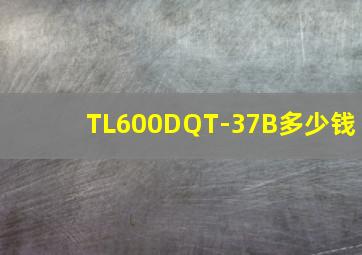 TL600DQT-37B多少钱