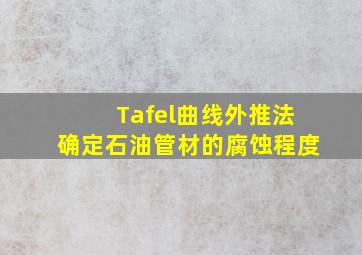 Tafel曲线外推法确定石油管材的腐蚀程度