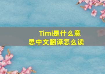 Timi是什么意思中文翻译怎么读