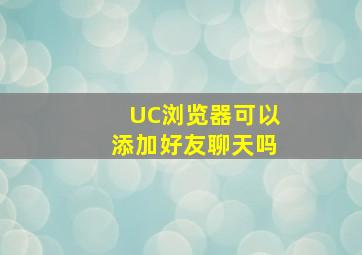 UC浏览器可以添加好友聊天吗