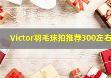 Victor羽毛球拍推荐300左右