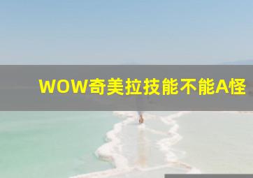 WOW奇美拉技能不能A怪