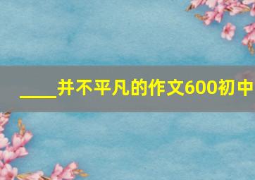 ____并不平凡的作文600初中