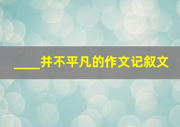 ____并不平凡的作文记叙文