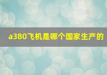 a380飞机是哪个国家生产的