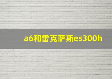 a6和雷克萨斯es300h