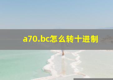 a70.bc怎么转十进制