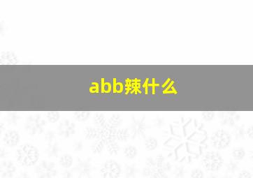 abb辣什么